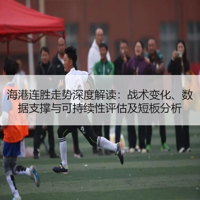 海港连胜走势深度解读:战术变化、数据支撑与可持续性评估及短板分析